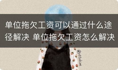 单位拖欠工资可以通过什么途径解决 单位拖欠工资怎么解决