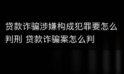 贷款诈骗涉嫌构成犯罪要怎么判刑 贷款诈骗案怎么判
