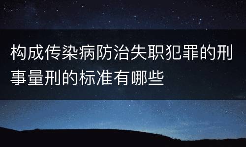 构成传染病防治失职犯罪的刑事量刑的标准有哪些