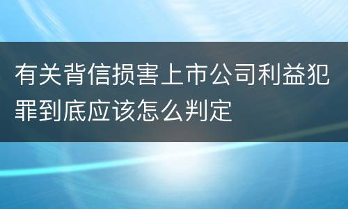 有关背信损害上市公司利益犯罪到底应该怎么判定