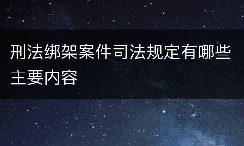 刑法绑架案件司法规定有哪些主要内容