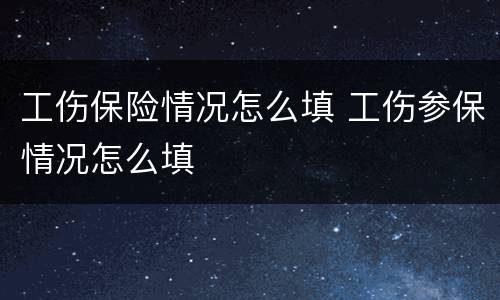 工伤保险情况怎么填 工伤参保情况怎么填