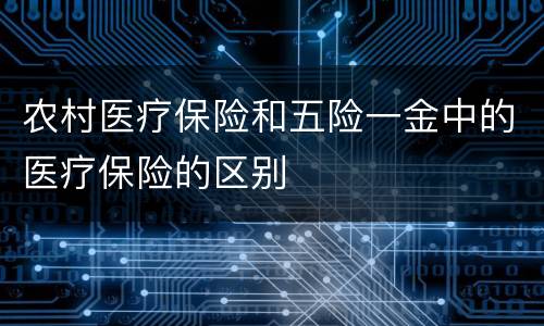 农村医疗保险和五险一金中的医疗保险的区别