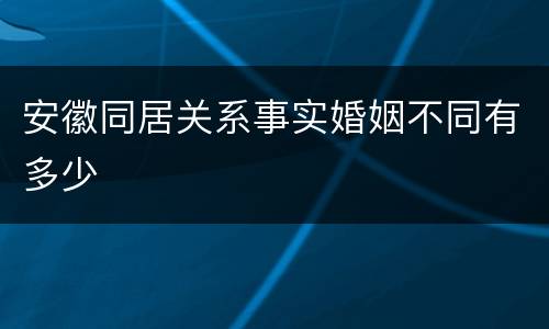 安徽同居关系事实婚姻不同有多少