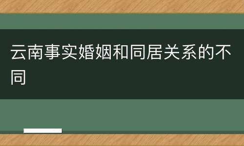 云南事实婚姻和同居关系的不同