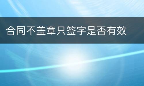 合同不盖章只签字是否有效