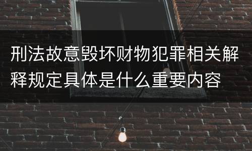 刑法故意毁坏财物犯罪相关解释规定具体是什么重要内容