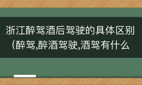浙江醉驾酒后驾驶的具体区别（醉驾,醉酒驾驶,酒驾有什么区别）