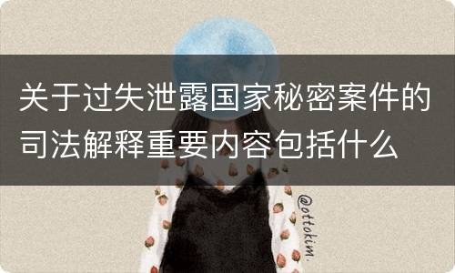 关于过失泄露国家秘密案件的司法解释重要内容包括什么