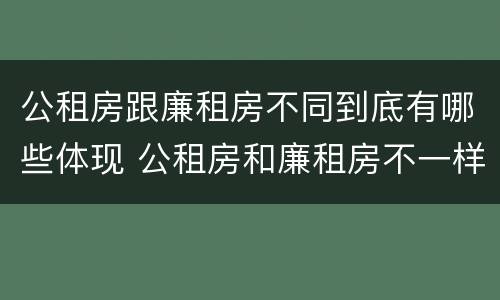 公租房跟廉租房不同到底有哪些体现 公租房和廉租房不一样吗