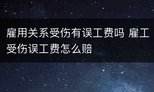 雇用关系受伤有误工费吗 雇工受伤误工费怎么赔