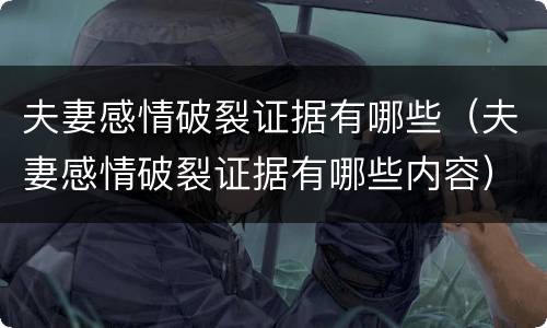 夫妻感情破裂证据有哪些（夫妻感情破裂证据有哪些内容）
