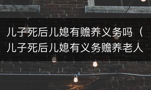 儿子死后儿媳有赡养义务吗（儿子死后儿媳有义务赡养老人吗）