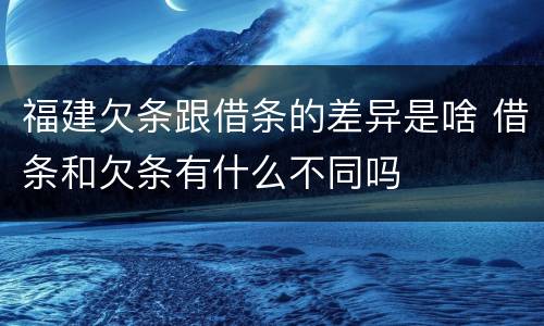 福建欠条跟借条的差异是啥 借条和欠条有什么不同吗