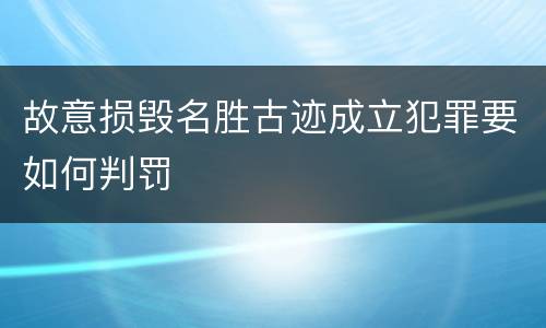 故意损毁名胜古迹成立犯罪要如何判罚