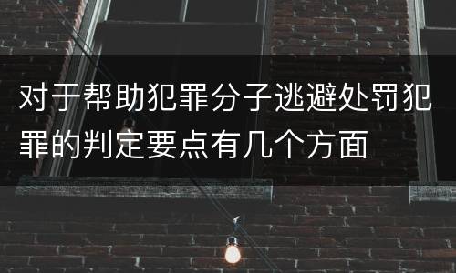 对于帮助犯罪分子逃避处罚犯罪的判定要点有几个方面
