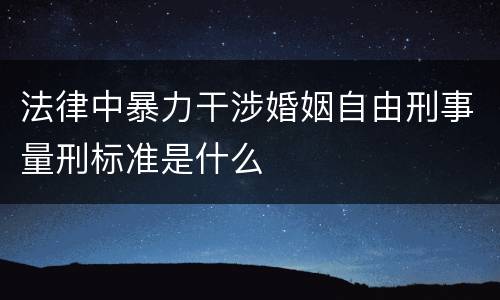 法律中暴力干涉婚姻自由刑事量刑标准是什么