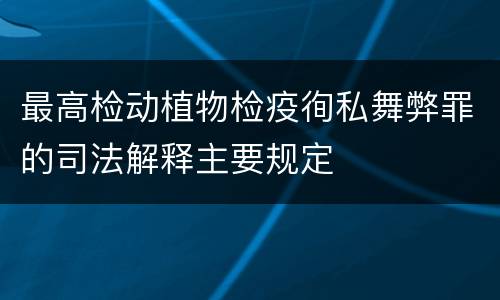 最高检动植物检疫徇私舞弊罪的司法解释主要规定