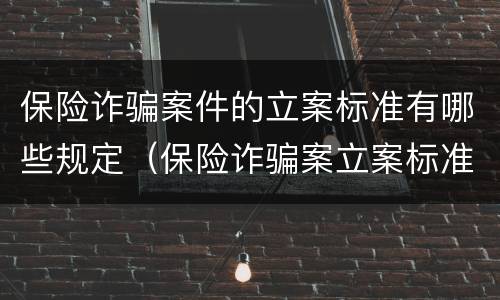 保险诈骗案件的立案标准有哪些规定（保险诈骗案立案标准是什么）