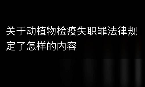 关于动植物检疫失职罪法律规定了怎样的内容