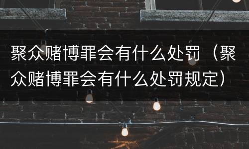 聚众赌博罪会有什么处罚（聚众赌博罪会有什么处罚规定）