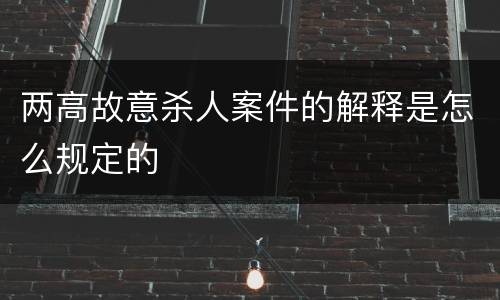 两高故意杀人案件的解释是怎么规定的
