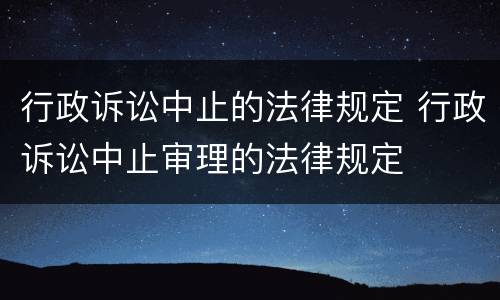 行政诉讼中止的法律规定 行政诉讼中止审理的法律规定