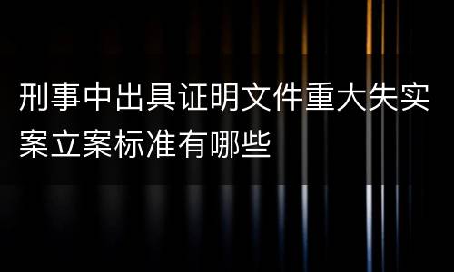 刑事中出具证明文件重大失实案立案标准有哪些