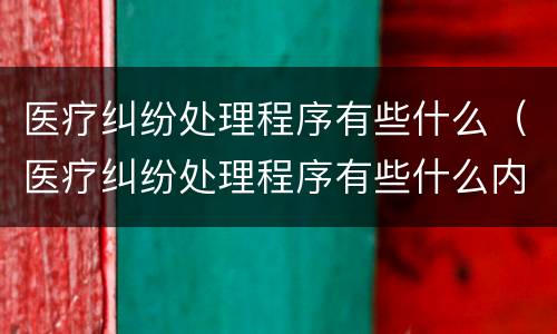 医疗纠纷处理程序有些什么（医疗纠纷处理程序有些什么内容）