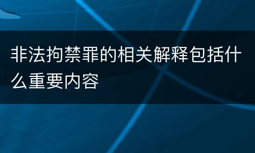 非法拘禁罪的相关解释包括什么重要内容