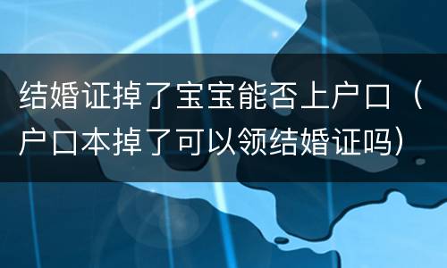 结婚证掉了宝宝能否上户口（户口本掉了可以领结婚证吗）