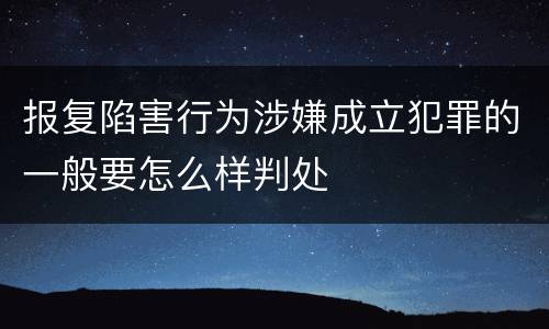 报复陷害行为涉嫌成立犯罪的一般要怎么样判处