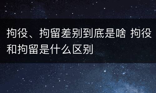 拘役、拘留差别到底是啥 拘役和拘留是什么区别