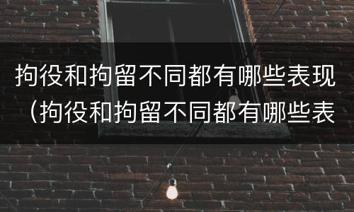 拘役和拘留不同都有哪些表现（拘役和拘留不同都有哪些表现和影响）