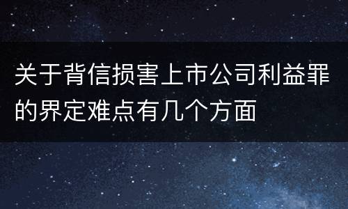 关于背信损害上市公司利益罪的界定难点有几个方面
