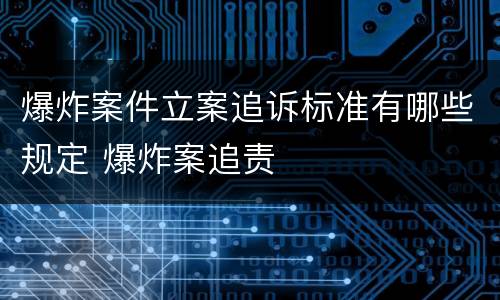 爆炸案件立案追诉标准有哪些规定 爆炸案追责