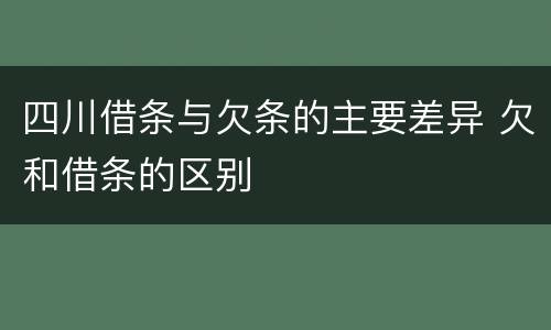 四川借条与欠条的主要差异 欠和借条的区别