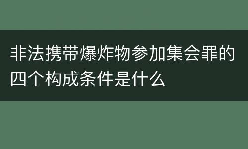 非法携带爆炸物参加集会罪的四个构成条件是什么