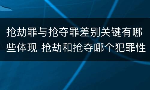 抢劫罪与抢夺罪差别关键有哪些体现 抢劫和抢夺哪个犯罪性质严重