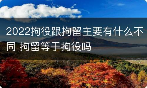 2022拘役跟拘留主要有什么不同 拘留等于拘役吗