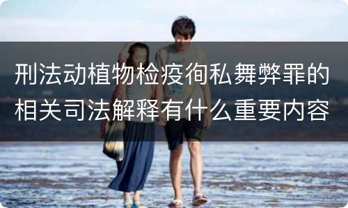 刑法动植物检疫徇私舞弊罪的相关司法解释有什么重要内容