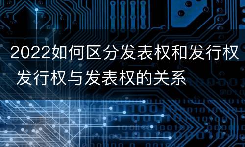 2022如何区分发表权和发行权 发行权与发表权的关系