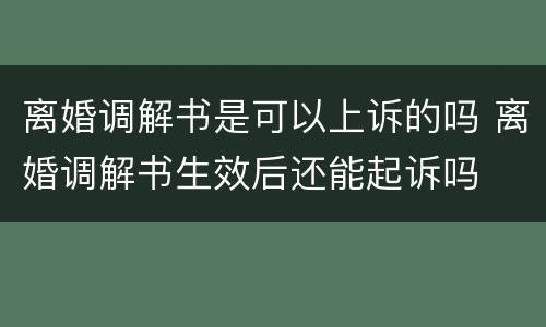 离婚调解书是可以上诉的吗 离婚调解书生效后还能起诉吗