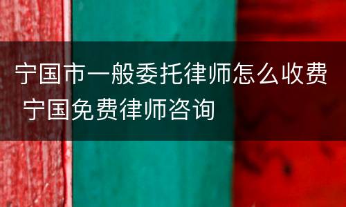 宁国市一般委托律师怎么收费 宁国免费律师咨询