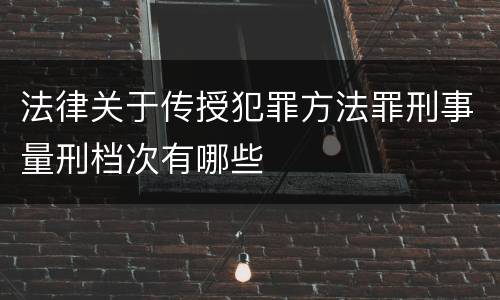 法律关于传授犯罪方法罪刑事量刑档次有哪些