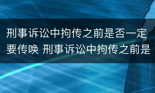 刑事诉讼中拘传之前是否一定要传唤 刑事诉讼中拘传之前是否一定要传唤一次