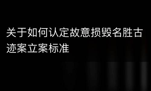 关于如何认定故意损毁名胜古迹案立案标准