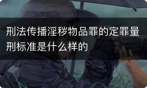 刑法传播淫秽物品罪的定罪量刑标准是什么样的