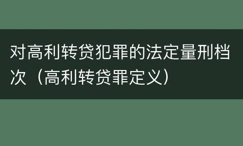 对高利转贷犯罪的法定量刑档次（高利转贷罪定义）