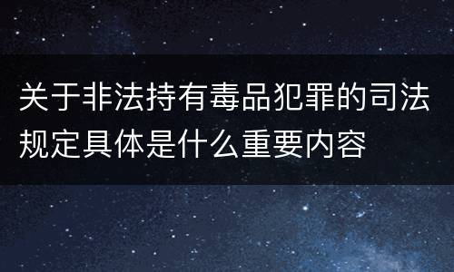 关于非法持有毒品犯罪的司法规定具体是什么重要内容